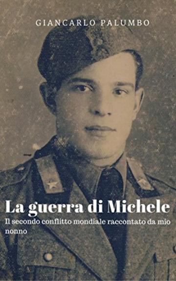 La guerra di Michele: Il secondo conflitto mondiale raccontato da mio nonno